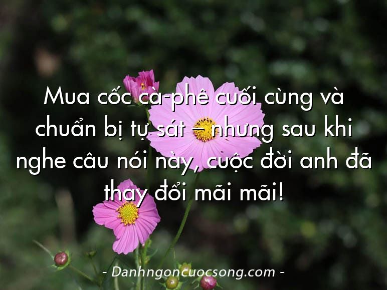 Mua cốc cà-phê cuối cùng và chuẩn bị tự sát – nhưng sau khi nghe câu nói này, cuộc đời anh đã thay đổi mãi mãi!
