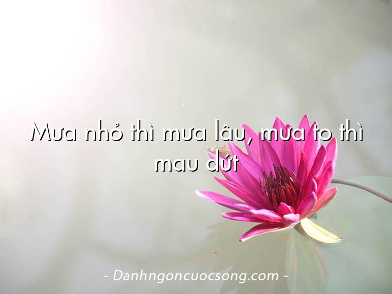 Mưa nhỏ thì mưa lâu, mưa to thì mau dứt