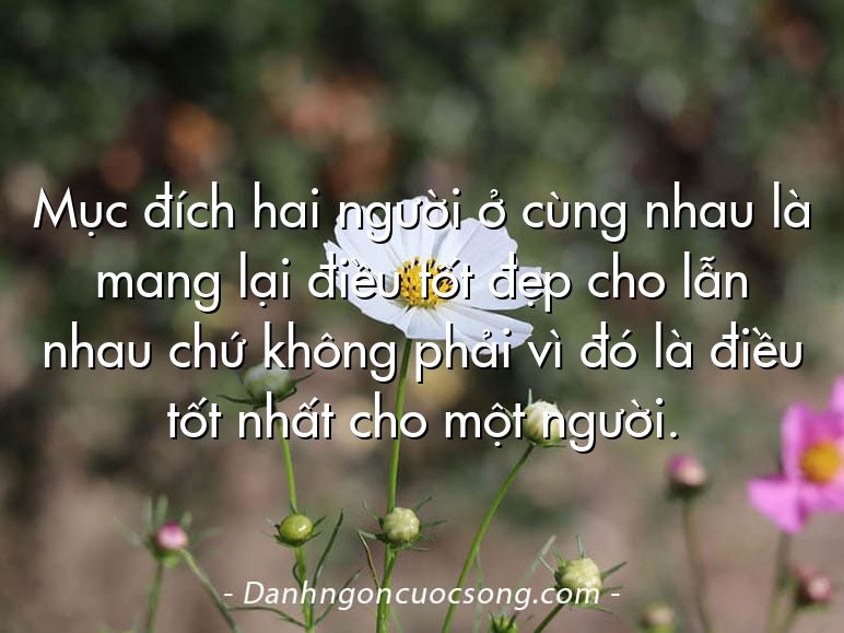 Mục đích hai người ở cùng nhau là mang lại điều tốt đẹp cho lẫn nhau chứ không phải vì đó là điều tốt nhất cho một người.