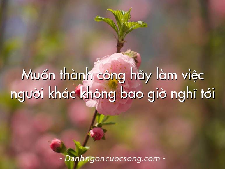 Muốn thành công hãy làm việc người khác không bao giờ nghĩ tới