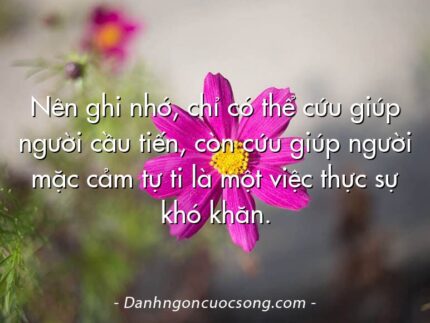 Nên ghi nhớ, chỉ có thể cứu giúp người cầu tiến, còn cứu giúp người mặc cảm tự ti là một việc thực sự khó khăn.