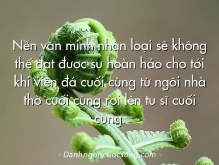 Nền văn minh nhân loại sẽ không thể đạt được sự hoàn hảo cho tới khi viên đá cuối cùng từ ngôi nhà thờ cuối cùng rơi lên tu sĩ cuối cùng.