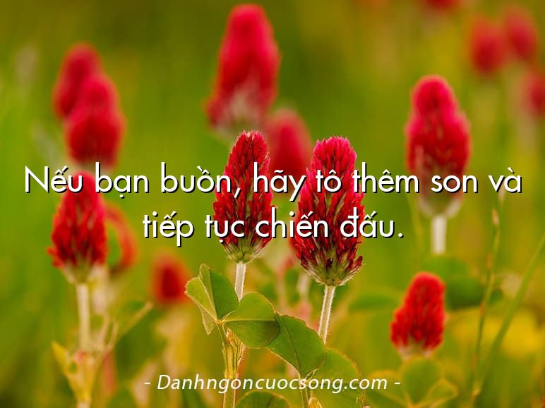 Nếu bạn buồn, hãy tô thêm son và tiếp tục chiến đấu.