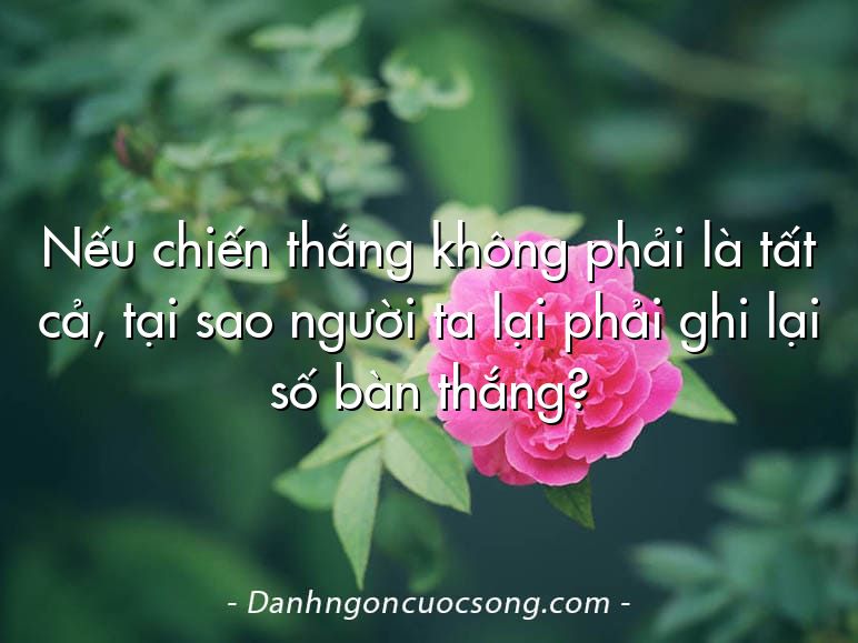 Nếu chiến thắng không phải là tất cả, tại sao người ta lại phải ghi lại số bàn thắng?