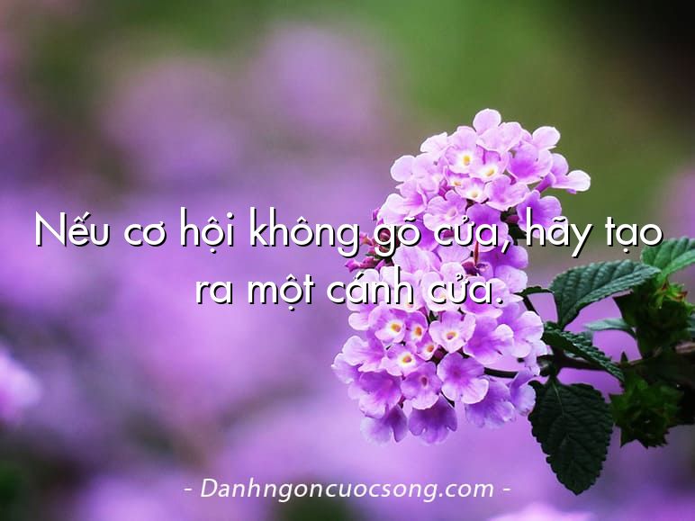Nếu cơ hội không gõ cửa, hãy tạo ra một cánh cửa.