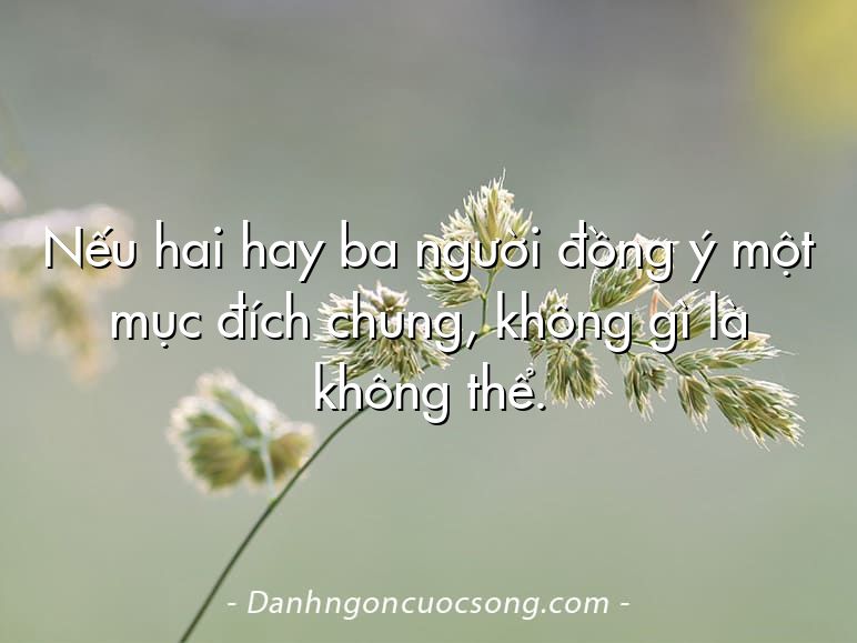 Nếu hai hay ba người đồng ý một mục đích chung, không gì là không thể.