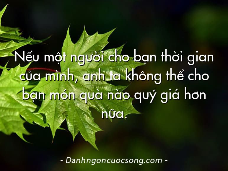 Nếu một người cho bạn thời gian của mình, anh ta không thể cho bạn món quà nào quý giá hơn nữa.