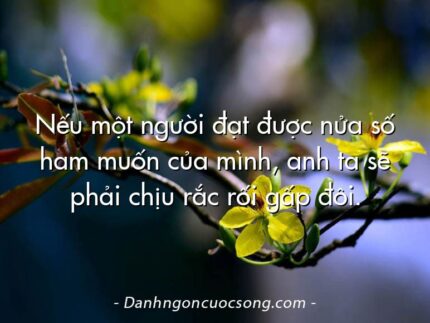 Nếu một người đạt được nửa số ham muốn của mình, anh ta sẽ phải chịu rắc rối gấp đôi.