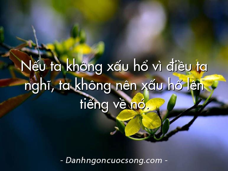 Nếu ta không xấu hổ vì điều ta nghĩ, ta không nên xấu hổ lên tiếng về nó.