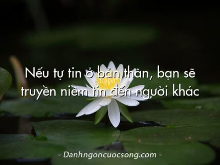 Nếu tự tin ở bản thân, bạn sẽ truyền niềm tin đến người khác