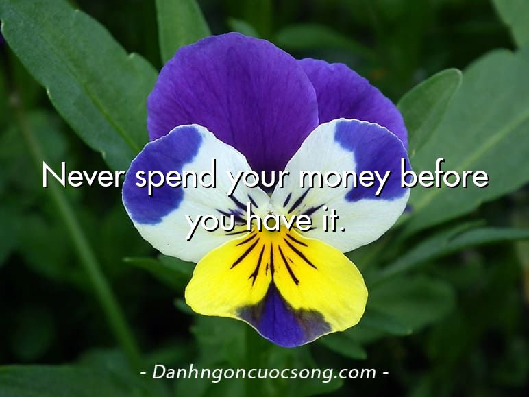 Never spend your money before you have it.