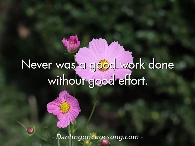 Never was a good work done without good effort.