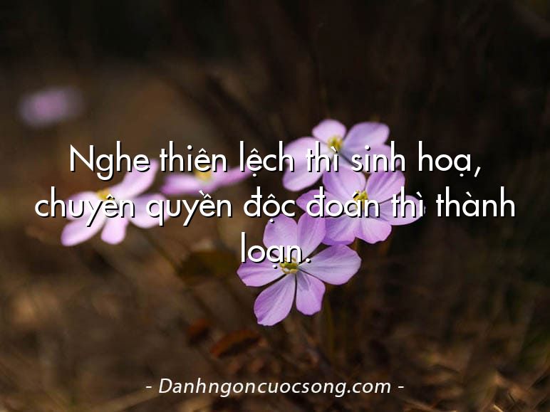 Nghe thiên lệch thì sinh hoạ, chuyên quyền độc đoán thì thành loạn.