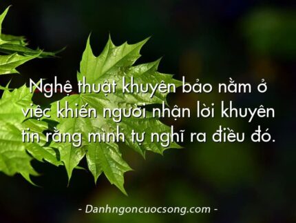 Nghệ thuật khuyên bảo nằm ở việc khiến người nhận lời khuyên tin rằng mình tự nghĩ ra điều đó.
