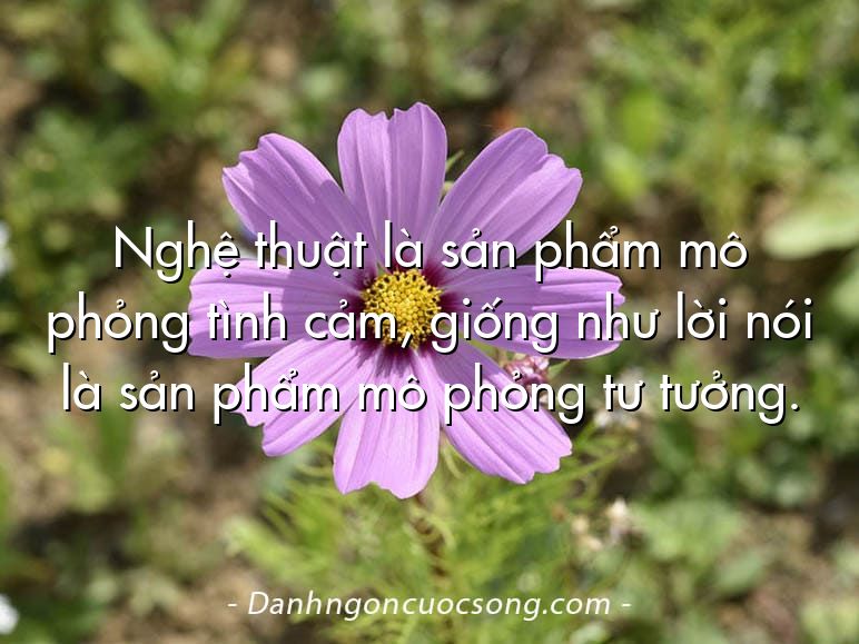 Nghệ thuật là sản phẩm mô phỏng tình cảm, giống như lời nói là sản phẩm mô phỏng tư tưởng.
