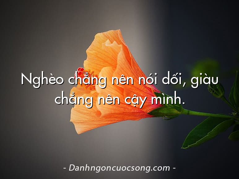 Nghèo chẳng nên nói dối, giàu chẳng nên cậy mình.