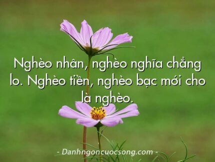 Nghèo nhân, nghèo nghĩa chẳng lo. Nghèo tiền, nghèo bạc mới cho là nghèo.