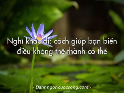 Nghĩ khác đi: cách giúp bạn biến điều không thể thành có thể