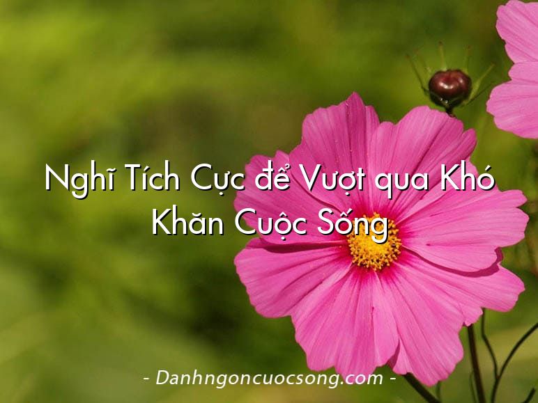 Nghĩ Tích Cực để Vượt qua Khó Khăn Cuộc Sống