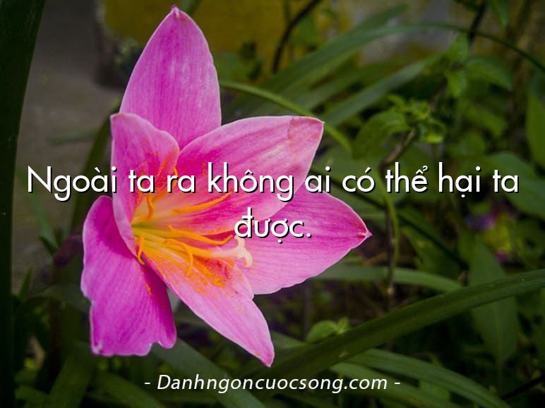 Ngoài ta ra không ai có thể hại ta được.
