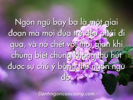 Ngôn ngữ bậy bạ là một giai đoạn mà mọi đứa trẻ đều phải đi qua, và nó chết với thời gian khi chúng biết chúng không thu hút được sự chú ý bằng thứ ngôn ngữ đó.
