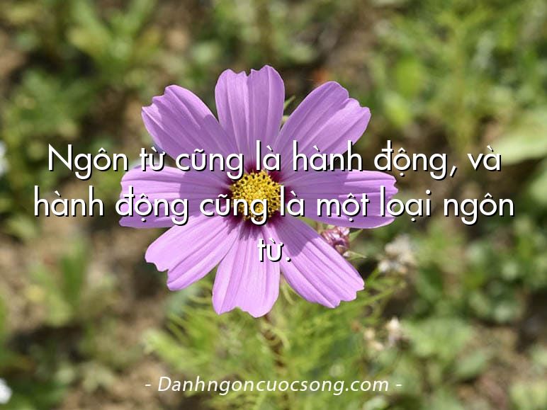 Ngôn từ cũng là hành động, và hành động cũng là một loại ngôn từ.