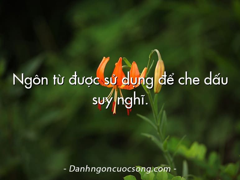 Ngôn từ được sử dụng để che dấu suy nghĩ.