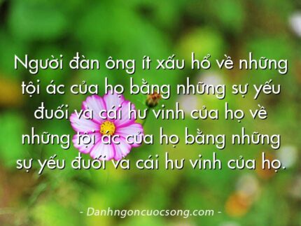 Người đàn ông ít xấu hổ về những tội ác của họ bằng những sự yếu đuối và cái hư vinh của họ về những tội ác của họ bằng những sự yếu đuối và cái hư vinh của họ.