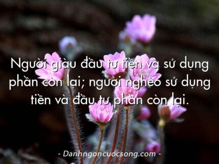 Người giàu đầu tư tiền và sử dụng phần còn lại; người nghèo sử dụng tiền và đầu tư phần còn lại.
