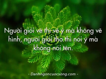 Người giỏi vẽ thì vẽ ý mà không vẽ hình, người giỏi thơ thì nói ý mà không nói tên.