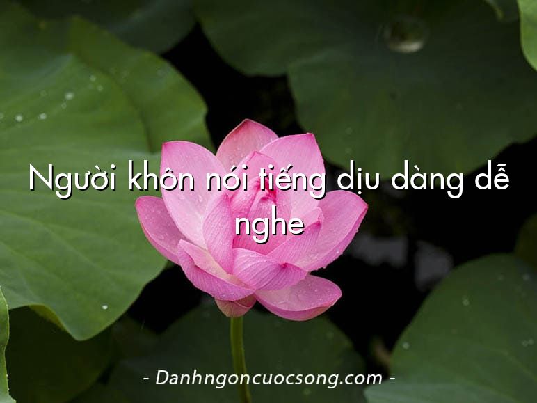 Người khôn nói tiếng dịu dàng dễ nghe