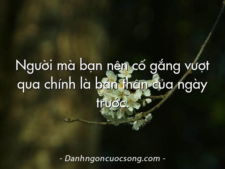 Người mà bạn nên cố gắng vượt qua chính là bản thân của ngày trước.