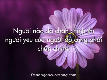 Người nào đã chân chính thì người yêu của người đó cũng phải chân chính.