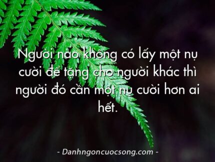 Người nào không có lấy một nụ cười để tặng cho người khác thì người đó cần một nụ cười hơn ai hết.