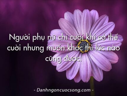 Người phụ nữ chỉ cười khi có thể cuời nhưng muốn khóc thì lúc nào cũng được.