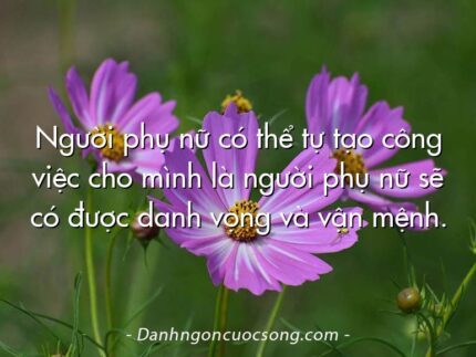 Người phụ nữ có thể tự tạo công việc cho mình là người phụ nữ sẽ có được danh vọng và vận mệnh.