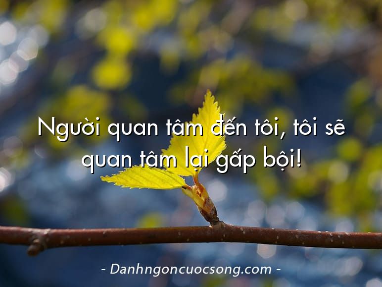 Người quan tâm đến tôi, tôi sẽ quan tâm lại gấp bội!