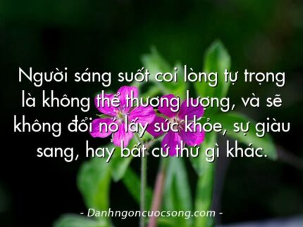 Người sáng suốt coi lòng tự trọng là không thể thương lượng, và sẽ không đổi nó lấy sức khỏe, sự giàu sang, hay bất cứ thứ gì khác.