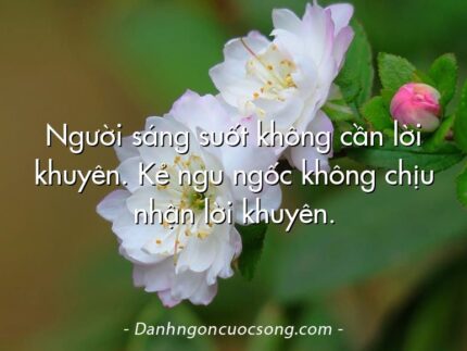 Người sáng suốt không cần lời khuyên. Kẻ ngu ngốc không chịu nhận lời khuyên.