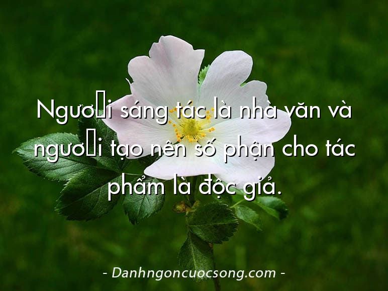 Người sáng tác là nhà văn và người tạo nên số phận cho tác phẩm là độc giả.