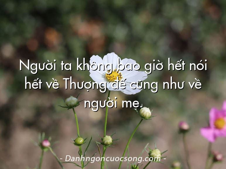 Người ta không bao giờ hết nói hết về Thượng đế cũng như về người mẹ.