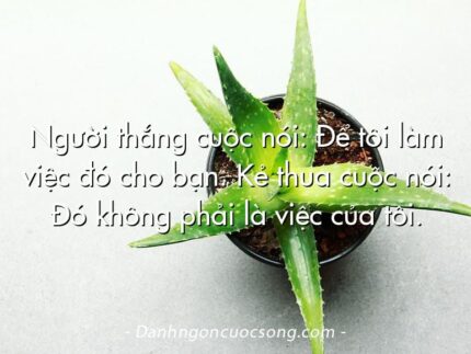 Người thắng cuộc nói: Để tôi làm việc đó cho bạn. Kẻ thua cuộc nói: Đó không phải là việc của tôi.