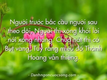 Người trước bắc cầu người sau theo dõi, Người thì xông khói lời nói xông nhang. Chùa nát thì có Bụt vàng, Tuy rằng miếu đổ Thành Hoàng vẫn thiêng.