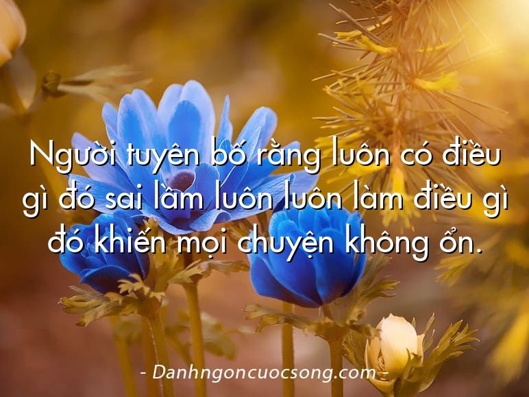 Người tuyên bố rằng luôn có điều gì đó sai lầm luôn luôn làm điều gì đó khiến mọi chuyện không ổn.