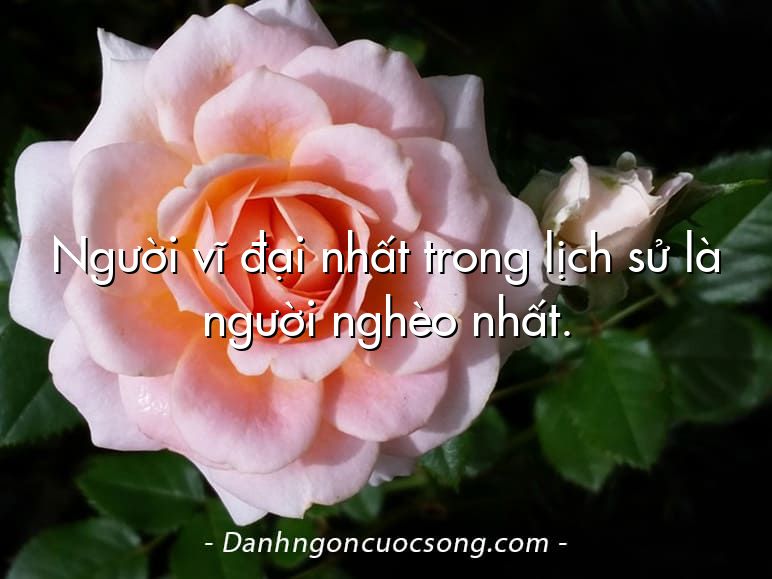 Người vĩ đại nhất trong lịch sử là người nghèo nhất.