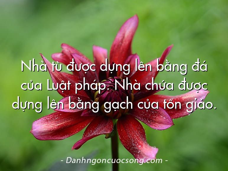 Nhà tù được dựng lên bằng đá của Luật pháp. Nhà chứa được dựng lên bằng gạch của tôn giáo.