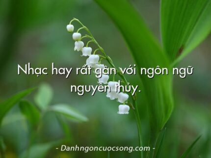 Nhạc hay rất gần với ngôn ngữ nguyên thủy.