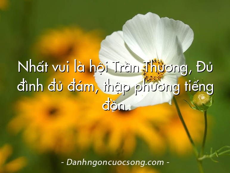 Nhất vui là hội Trần Thương, Đủ đình đủ đám, thập phương tiếng đồn.