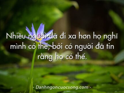 Nhiều người đã đi xa hơn họ nghĩ mình có thể, bởi có người đã tin rằng họ có thể.