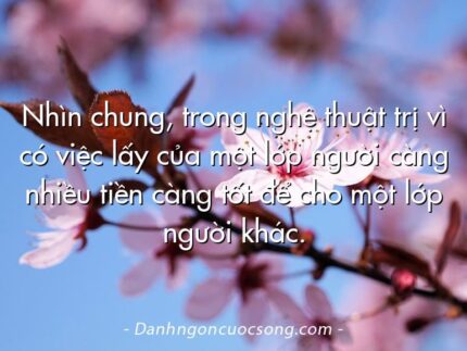Nhìn chung, trong nghệ thuật trị vì có việc lấy của một lớp người càng nhiều tiền càng tốt để cho một lớp người khác.